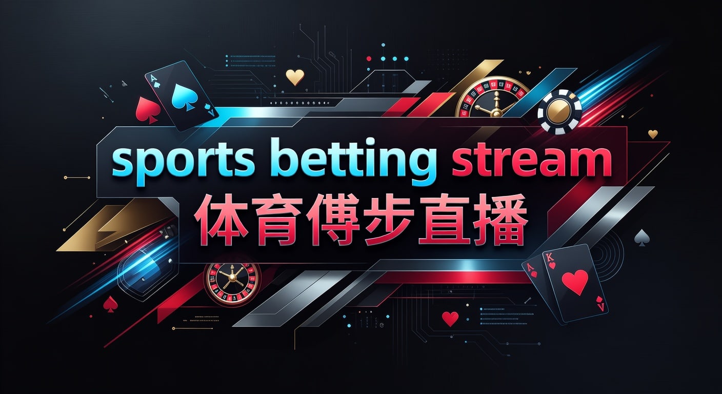 体育博彩直播2026指南：安全观看+下注技巧